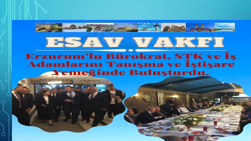 ESAV Vakfı Erzurum’lu Bürokrat, STK ve İş Adamlarını Tanışma ve İştişare Yemeğinde Buluşturdu.